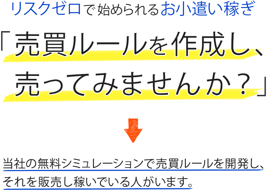 リスクゼロで始められるお小遣い稼ぎ。売買ルールを作成し、売ってみませんか？当社の無料シュミュレーションで売買ルールを開発し、それを販売し稼いている人がいます。