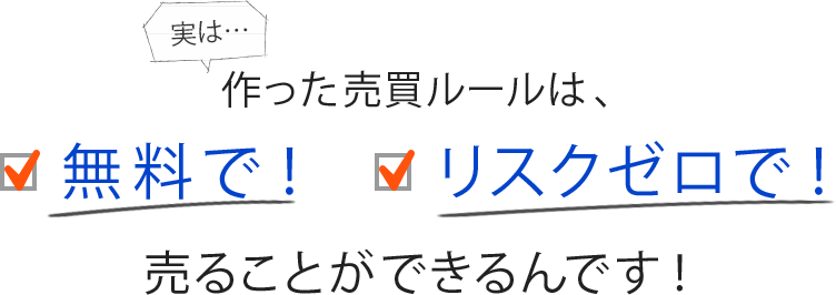 実は作った売買ルールは無料でリスクゼロで売ることができるんです！