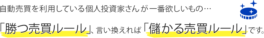 自動売買を利用している個人投資家さんが一番欲しいもの・・・勝つ売買ルール、言い換えれば儲かる売買ルールです